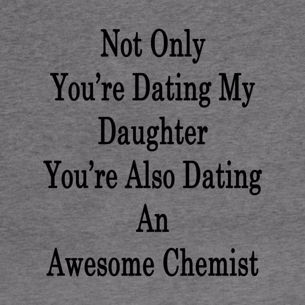 Not Only You're Dating My Daughter You're Also Dating An Awesome Chemist by supernova23